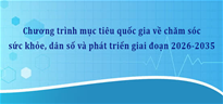 Chương trình mục tiêu quốc gia về chăm sóc sức khỏe, dân số và phát triển giai đoạn 2026-2035