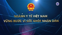Ngành Y tế Việt Nam – Vững bước vì sức khỏe nhân dân 