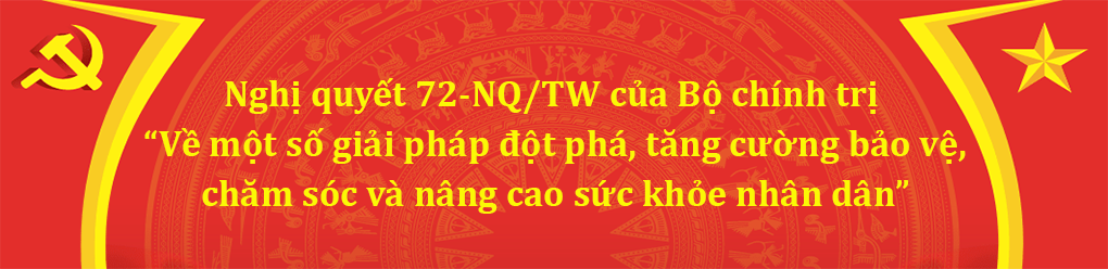 Nghị quyết 72-NQ/TW của Bộ chính trị  “Về một số giải pháp đột phá, tăng cường bảo vệ, chăm sóc và nâng cao sức khỏe nhân dân”