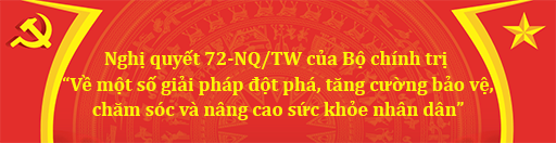 Nghị quyết 72-NQ/TW của Bộ chính trị  “Về một số giải pháp đột phá, tăng cường bảo vệ, chăm sóc và nâng cao sức khỏe nhân dân”