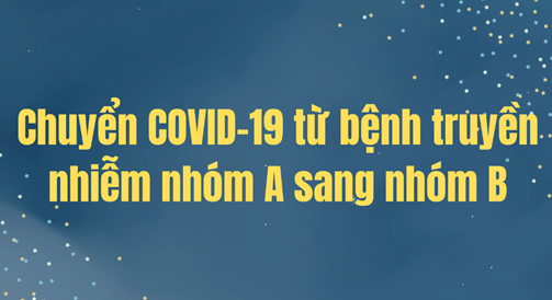 ĐIỀU CHỈNH BỆNH COVID-19 TỪ BỆNH TRUYỀN NHIỄM THUỘC NHÓM A SANG BỆNH TRUYỀN NHIỄM THUỘC NHÓM B